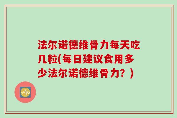 法尔诺德维骨力每天吃几粒(每日建议食用多少法尔诺德维骨力？)