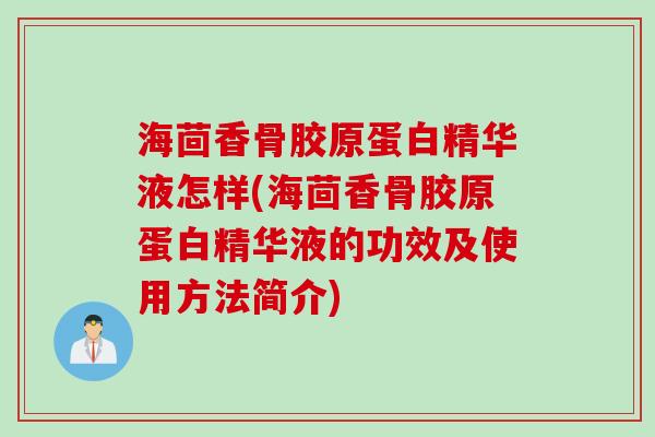 海茴香骨胶原蛋白精华液怎样(海茴香骨胶原蛋白精华液的功效及使用方法简介) 海茴香骨胶原蛋白精华液怎样(海茴香骨胶原蛋白精华液的功效及使用方法简介)