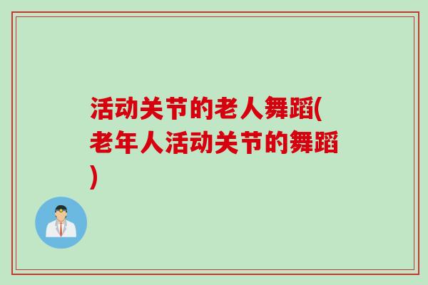 活动关节的老人舞蹈(老年人活动关节的舞蹈)
