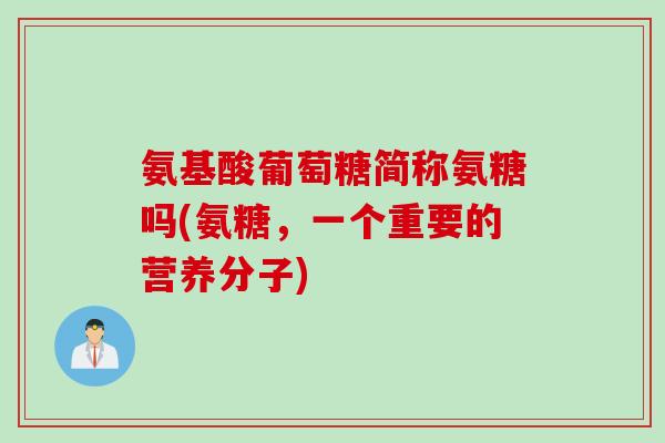 氨基酸葡萄糖简称氨糖吗(氨糖，一个重要的营养分子)
