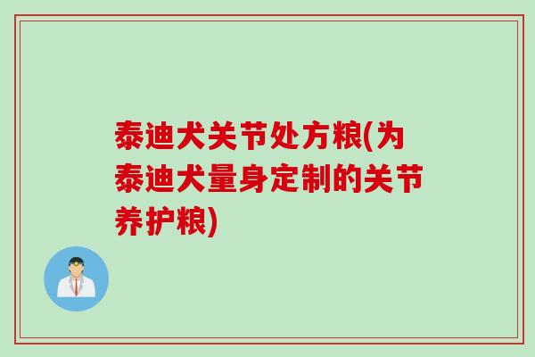 泰迪犬关节处方粮(为泰迪犬量身定制的关节养护粮)