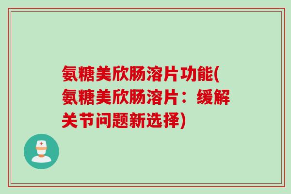 氨糖美欣肠溶片功能(氨糖美欣肠溶片：缓解关节问题新选择)