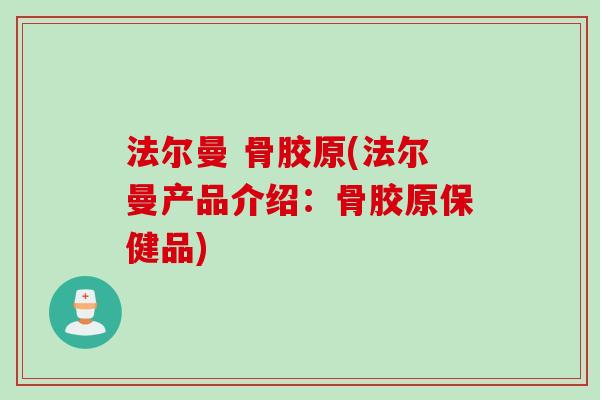 法尔曼 骨胶原(法尔曼产品介绍：骨胶原保健品)