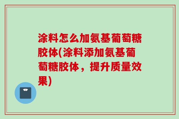 涂料怎么加氨基葡萄糖胶体(涂料添加氨基葡萄糖胶体，提升质量效果)