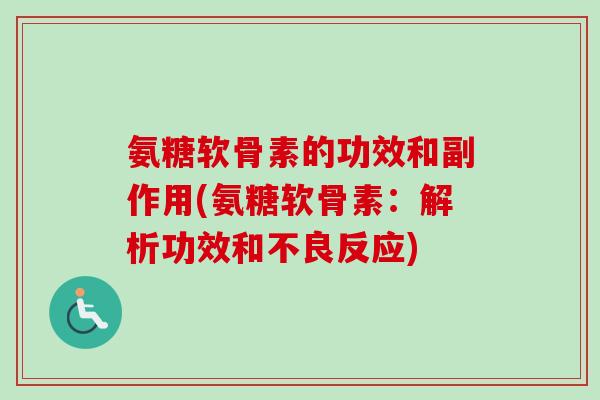 氨糖软骨素的功效和副作用(氨糖软骨素：解析功效和不良反应)