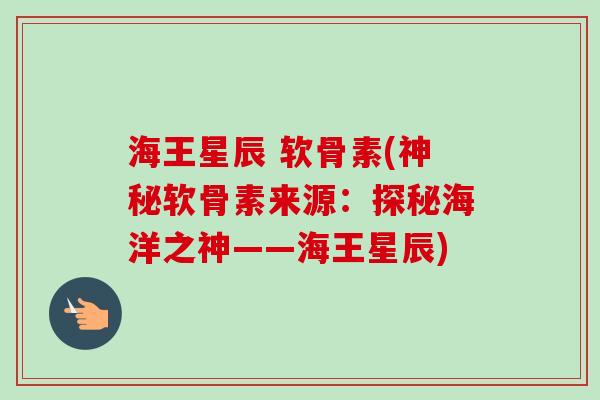 海王星辰 软骨素(神秘软骨素来源：探秘海洋之神——海王星辰)