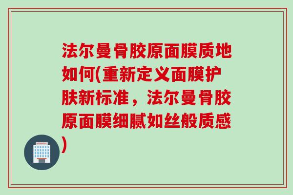 法尔曼骨胶原面膜质地如何(重新定义面膜护肤新标准，法尔曼骨胶原面膜细腻如丝般质感)