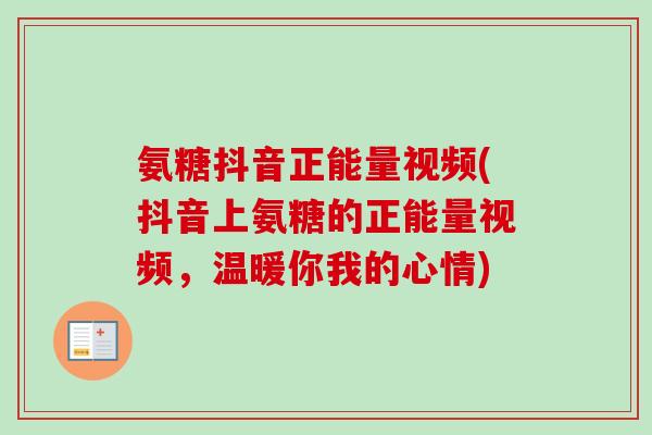 氨糖抖音正能量视频(抖音上氨糖的正能量视频，温暖你我的心情)