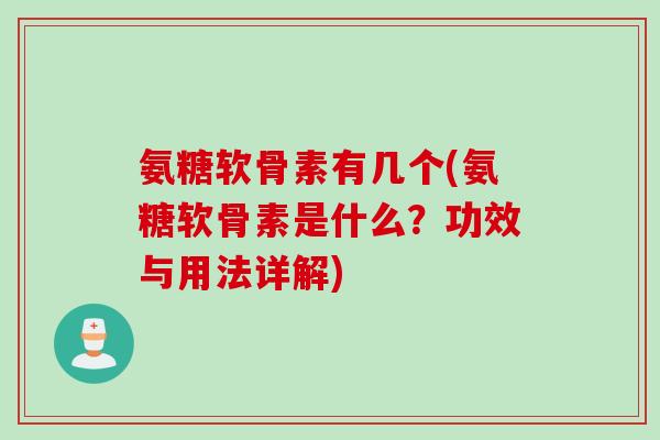 氨糖软骨素有几个(氨糖软骨素是什么？功效与用法详解)