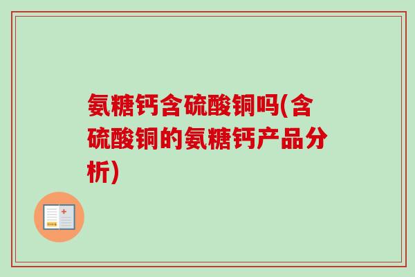 氨糖钙含硫酸铜吗(含硫酸铜的氨糖钙产品分析)