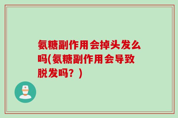 氨糖副作用会掉头发么吗(氨糖副作用会导致脱发吗？)