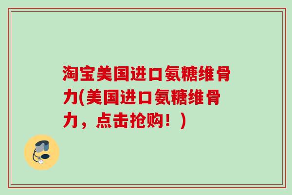 淘宝美国进口氨糖维骨力(美国进口氨糖维骨力，点击抢购！)