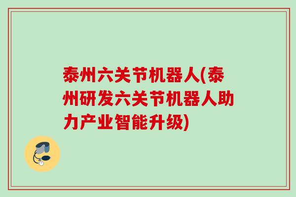 泰州六关节机器人(泰州研发六关节机器人助力产业智能升级)