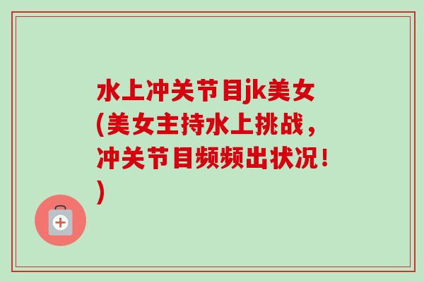水上冲关节目jk美女(美女主持水上挑战，冲关节目频频出状况！)