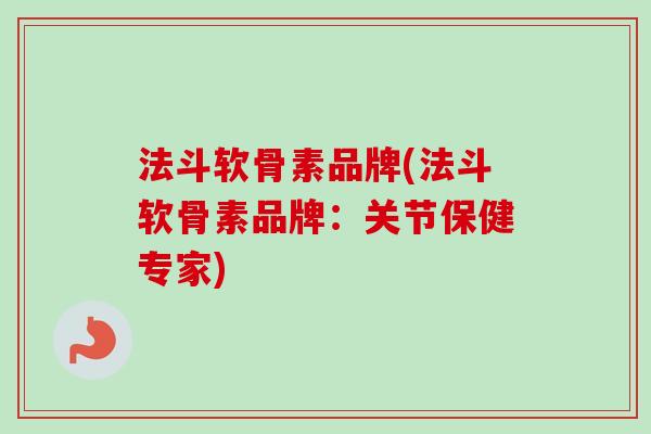 法斗软骨素品牌(法斗软骨素品牌：关节保健专家)