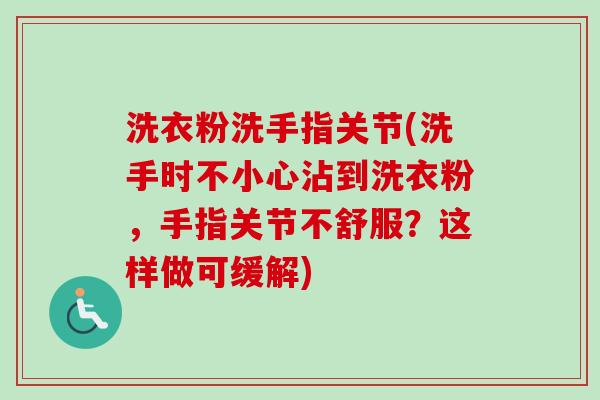 洗衣粉洗手指关节(洗手时不小心沾到洗衣粉，手指关节不舒服？这样做可缓解)