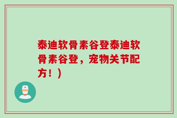 泰迪软骨素谷登泰迪软骨素谷登，宠物关节配方！)