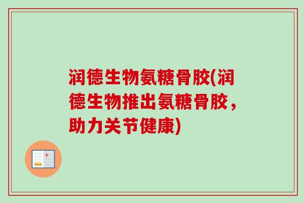 润德生物氨糖骨胶(润德生物推出氨糖骨胶，助力关节健康)