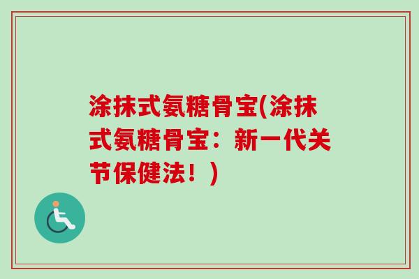 涂抹式氨糖骨宝(涂抹式氨糖骨宝：新一代关节保健法！)