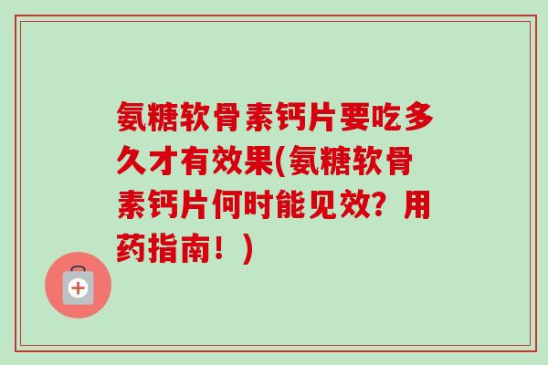 氨糖软骨素钙片要吃多久才有效果(氨糖软骨素钙片何时能见效？用药指南！)