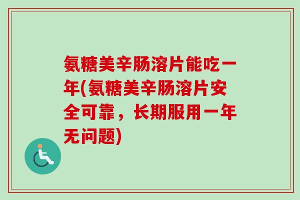 氨糖美辛肠溶片能吃一年(氨糖美辛肠溶片安全可靠，长期服用一年无问题)