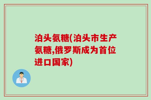 泊头氨糖(泊头市生产氨糖,俄罗斯成为首位进口国家)