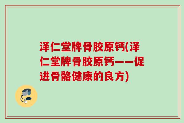 泽仁堂牌骨胶原钙(泽仁堂牌骨胶原钙——促进骨骼健康的良方)