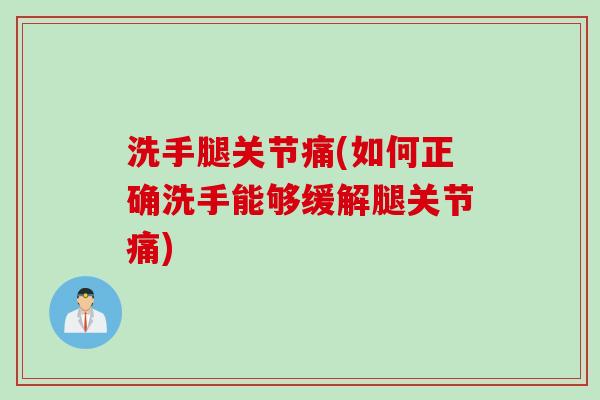 洗手腿关节痛(如何正确洗手能够缓解腿关节痛)