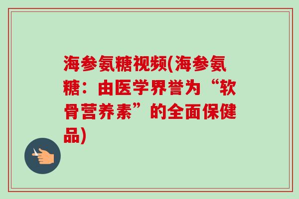 海参氨糖视频(海参氨糖：由医学界誉为“软骨营养素”的全面保健品)