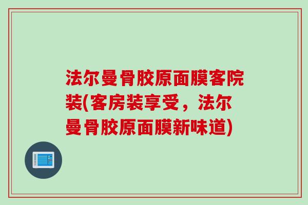 法尔曼骨胶原面膜客院装(客房装享受，法尔曼骨胶原面膜新味道)