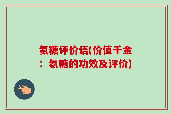 氨糖评价语(价值千金：氨糖的功效及评价)