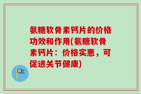 氨糖软骨素钙片的价格功效和作用(氨糖软骨素钙片：价格实惠，可促进关节健康)