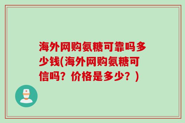 海外网购氨糖可靠吗多少钱(海外网购氨糖可信吗？价格是多少？)
