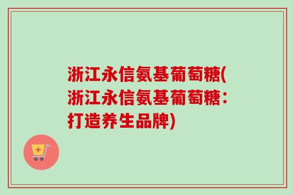 浙江永信氨基葡萄糖(浙江永信氨基葡萄糖：打造养生品牌)