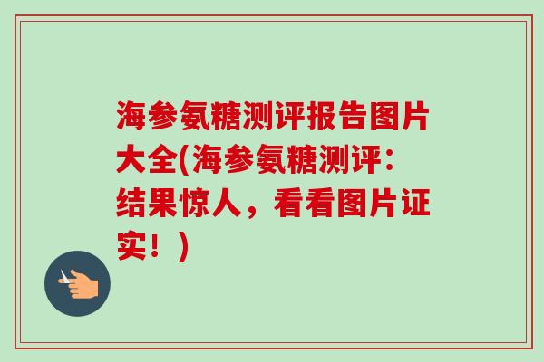海参氨糖测评报告图片大全(海参氨糖测评：结果惊人，看看图片证实！)
