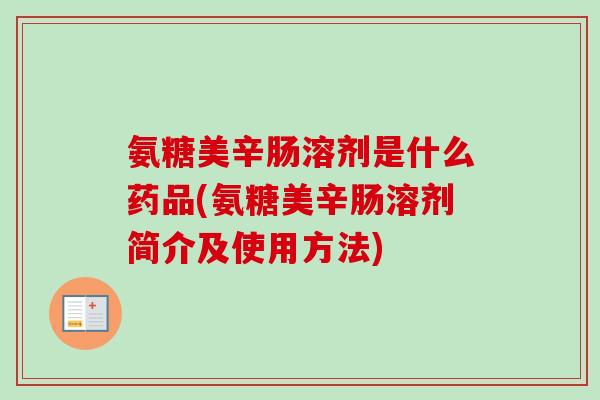 氨糖美辛肠溶剂是什么药品(氨糖美辛肠溶剂简介及使用方法)