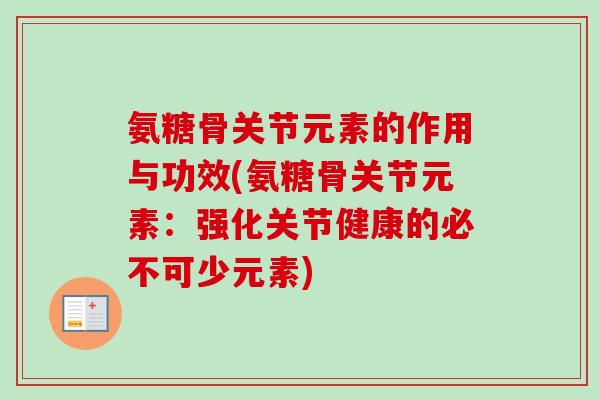 氨糖骨关节元素的作用与功效(氨糖骨关节元素：强化关节健康的必不可少元素)