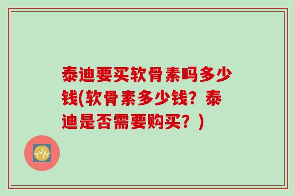 泰迪要买软骨素吗多少钱(软骨素多少钱？泰迪是否需要购买？)