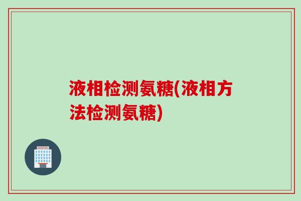 液相检测氨糖(液相方法检测氨糖)