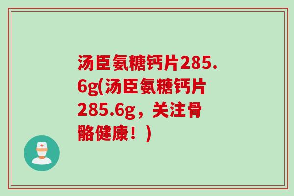 汤臣氨糖钙片285.6g(汤臣氨糖钙片 285.6g，关注骨骼健康！)