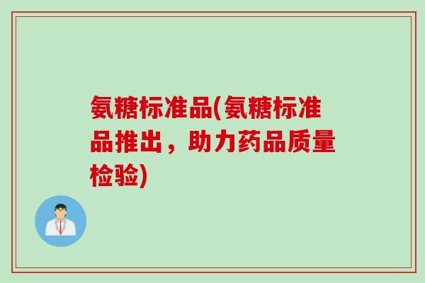 氨糖标准品(氨糖标准品推出，助力药品质量检验)