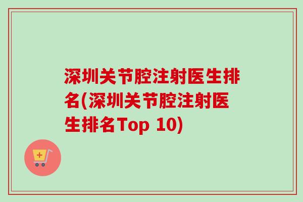 深圳关节腔注射医生排名(深圳关节腔注射医生排名Top 10)
