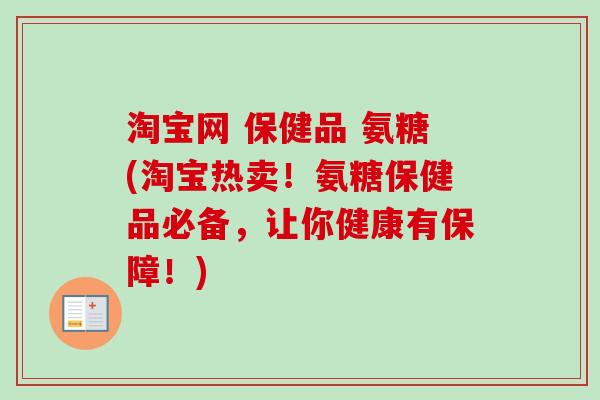 淘宝网 保健品 氨糖(淘宝热卖！氨糖保健品必备，让你健康有保障！)