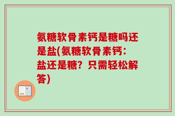 氨糖软骨素钙是糖吗还是盐(氨糖软骨素钙：盐还是糖？只需轻松解答)