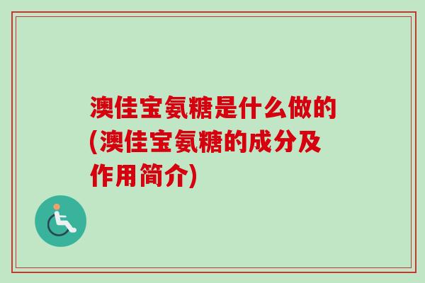 澳佳宝氨糖是什么做的(澳佳宝氨糖的成分及作用简介)
