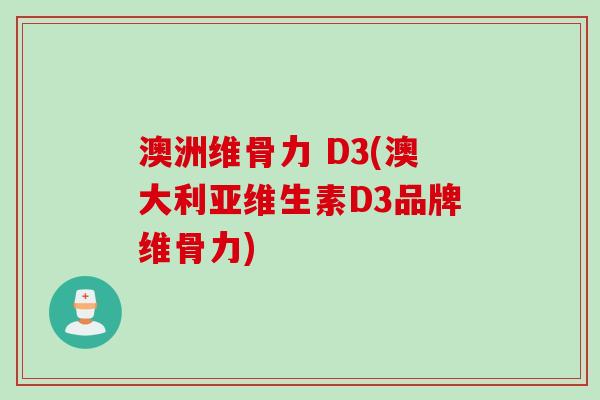 澳洲维骨力 D3(澳大利亚维生素D3品牌维骨力)