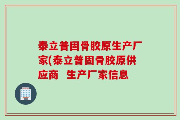 泰立普固骨胶原生产厂家(泰立普固骨胶原供应商  生产厂家信息