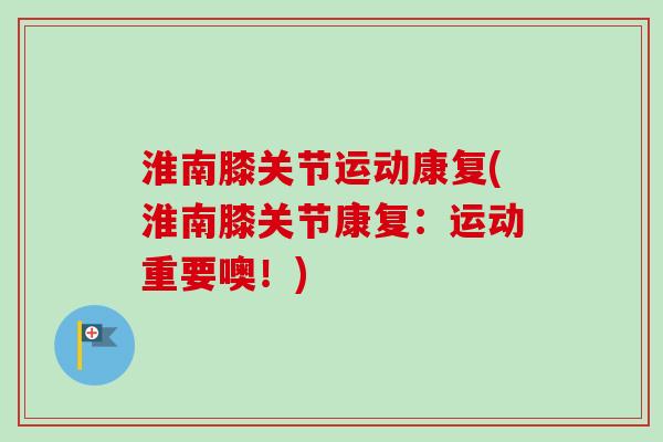 淮南膝关节运动康复(淮南膝关节康复：运动重要噢！)