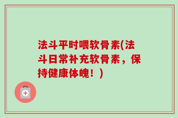 法斗平时喂软骨素(法斗日常补充软骨素，保持健康体魄！)
