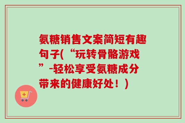 氨糖销售文案简短有趣句子(“玩转骨骼游戏”-轻松享受氨糖成分带来的健康好处！)
